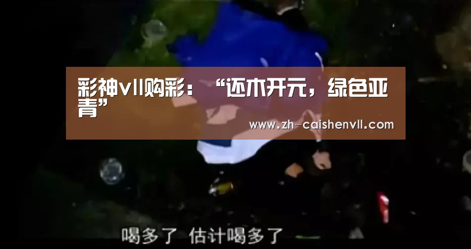 彩神vll购彩:“还木开元,绿色亚青”(图2) 彩神vll购彩
