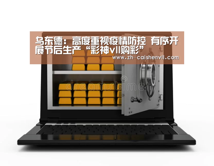乌东德:高度重视疫情防控 有序开展节后生产“彩神vll购彩”(图2) 彩神vll购彩