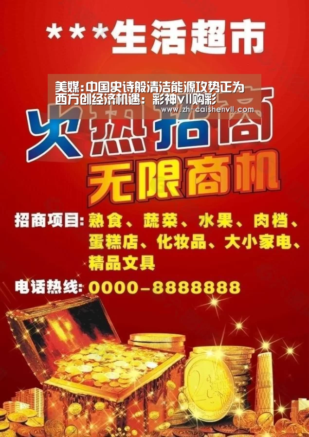 美媒:中国史诗般清洁能源攻势正为西方创经济机遇:彩神vll购彩(图1) 彩神vll购彩