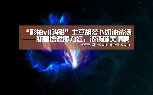 “彩神vll购彩”土豆胡萝卜奶油浓汤——新春增添魔力红,浓汤味美情更浓的做法(图2) 彩神vll购彩