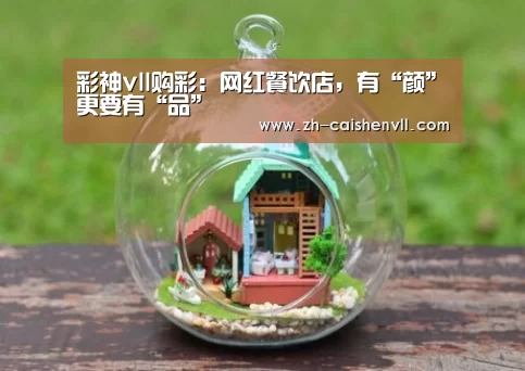 彩神vll购彩:网红餐饮店,有“颜”更要有“品”(图1) 彩神vll购彩