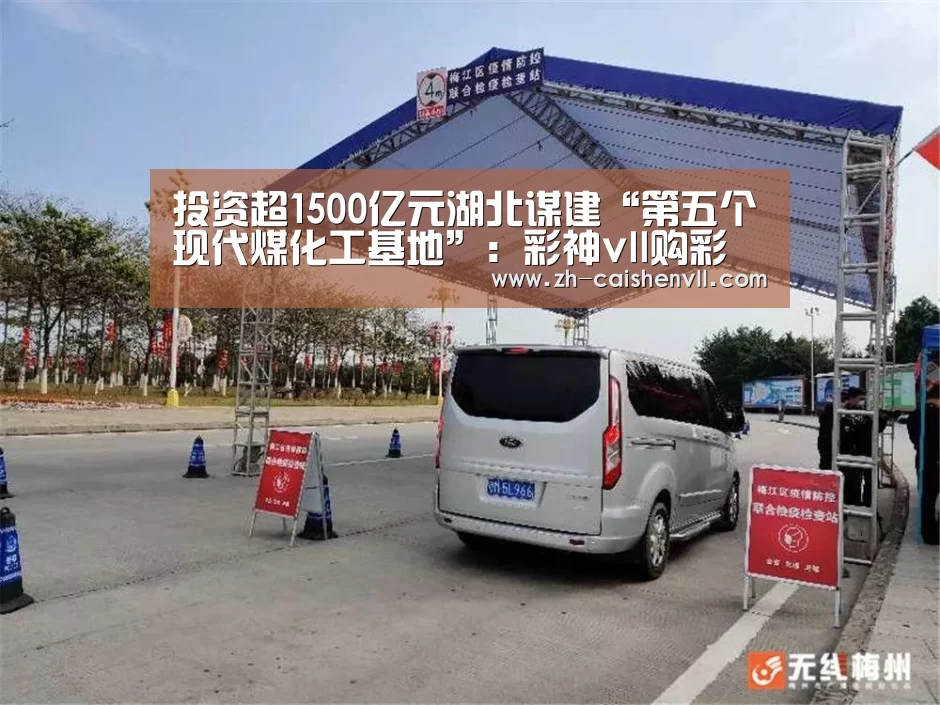 投资超1500亿元湖北谋建“第五个现代煤化工基地”:彩神vll购彩(图2) 彩神vll购彩