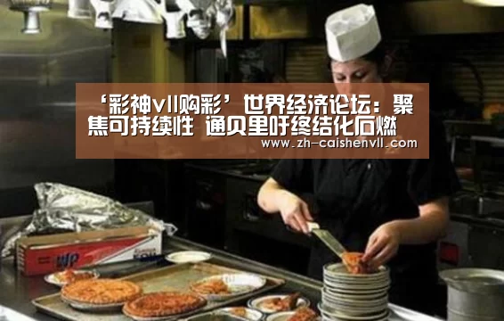 ‘彩神vll购彩’世界经济论坛:聚焦可持续性 通贝里吁终结化石燃料(图2) 彩神vll购彩