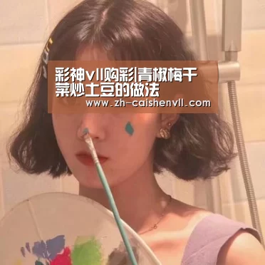彩神vll购彩|青椒梅干菜炒土豆的做法(图1) 彩神vll购彩